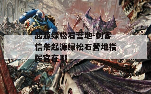 起源绿松石营地-刺客信条起源绿松石营地指挥官在哪