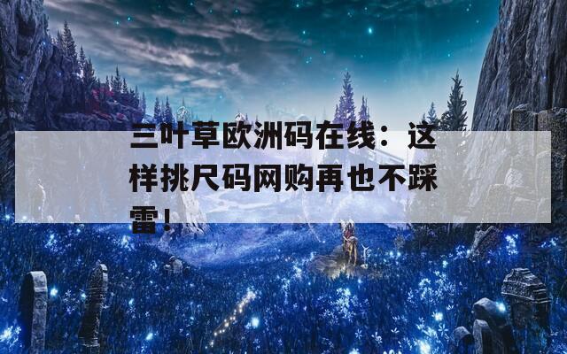 三叶草欧洲码在线：这样挑尺码网购再也不踩雷！