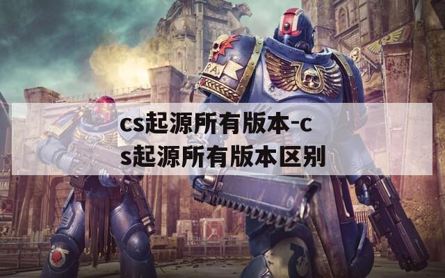 cs起源所有版本-cs起源所有版本区别