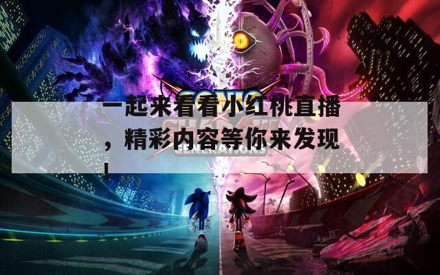 一起来看看小红桃直播，精彩内容等你来发现！
