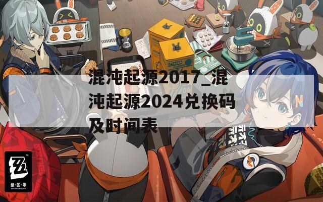 混沌起源2017_混沌起源2024兑换码及时间表
