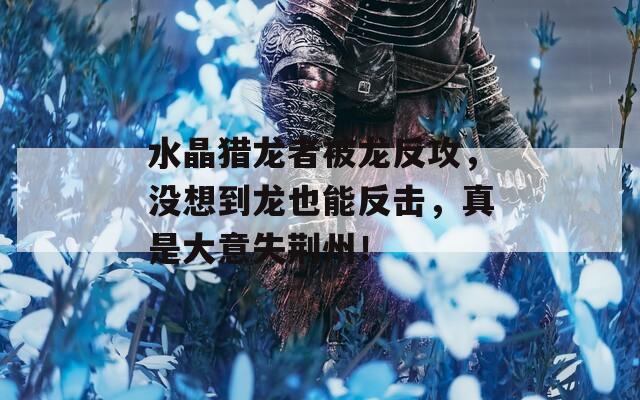 水晶猎龙者被龙反攻，没想到龙也能反击，真是大意失荆州！
