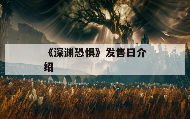 《深渊恐惧》发售日介绍