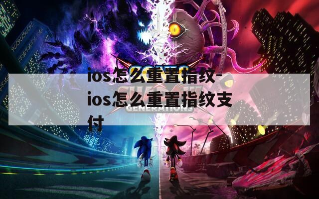 ios怎么重置指纹-ios怎么重置指纹支付