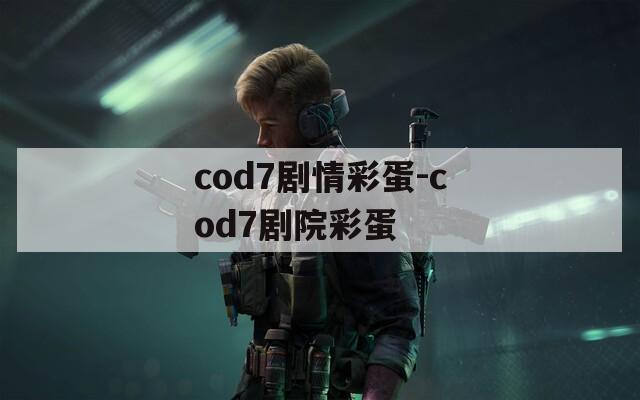 cod7剧情彩蛋-cod7剧院彩蛋