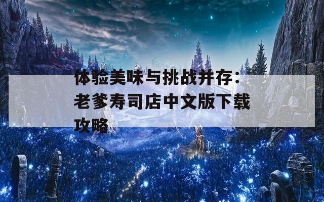 体验美味与挑战并存：老爹寿司店中文版下载攻略