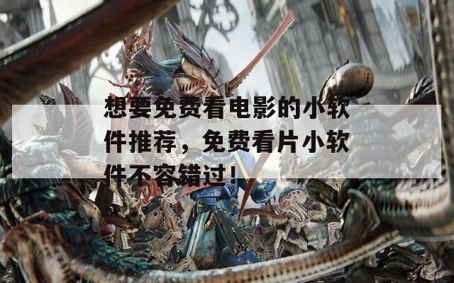 想要免费看电影的小软件推荐，免费看片小软件不容错过！