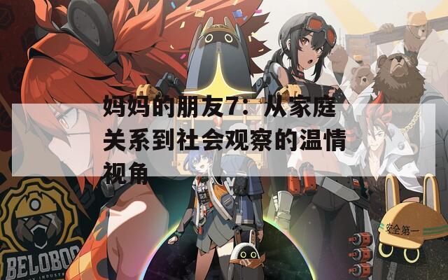 妈妈的朋友7：从家庭关系到社会观察的温情视角